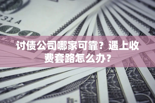 北京讨债公司哪家可靠？遇上收费套路怎么办？