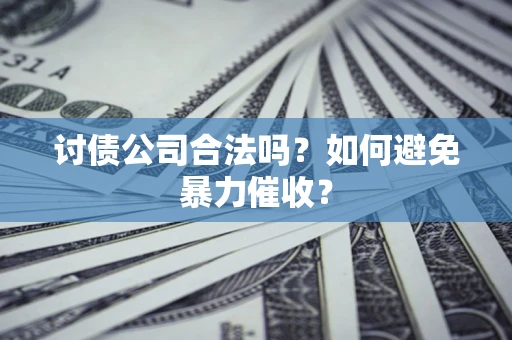北京讨债公司合法吗？如何避免暴力催收？