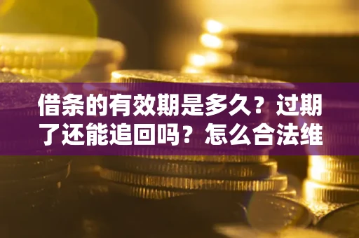 北京借条的有效期是多久？过期了还能追回吗？怎么合法维权？