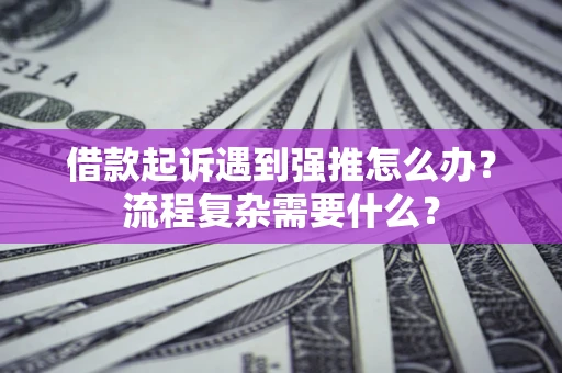 北京借款起诉遇到强推怎么办？流程复杂需要什么？