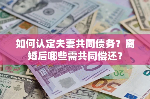 北京如何认定夫妻共同债务？离婚后哪些需共同偿还？