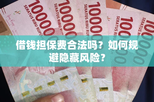 北京借钱担保费合法吗？如何规避隐藏风险？
