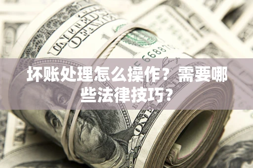 北京坏账处理怎么操作？需要哪些法律技巧？