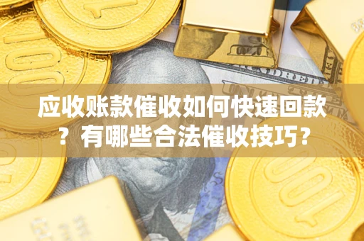 北京应收账款催收如何快速回款？有哪些合法催收技巧？