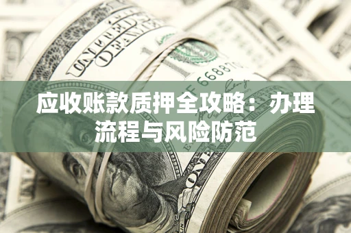 北京应收账款质押全攻略：办理流程与风险防范