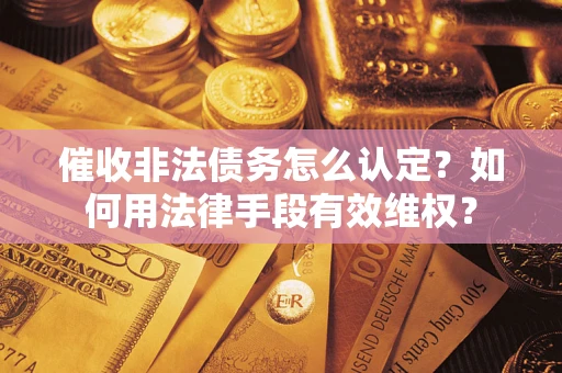 北京催收非法债务怎么认定？如何用法律手段有效维权？