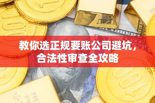 北京教你选正规要账公司避坑，合法性审查全攻略