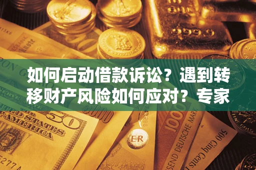 北京如何启动借款诉讼？遇到转移财产风险如何应对？专家解局支招