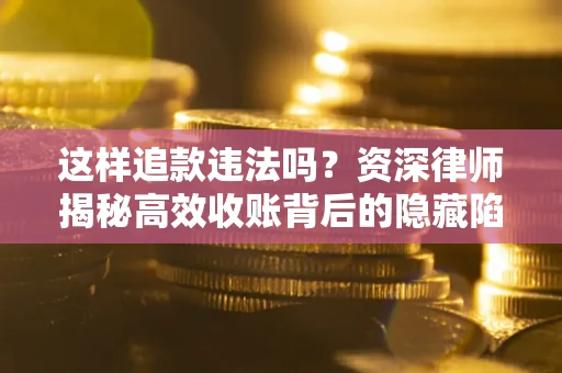 北京这样追款违法吗？资深律师揭秘高效收账背后的隐藏陷阱