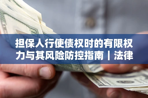 北京担保人行使债权时的有限权力与其风险防控指南｜法律实务解析