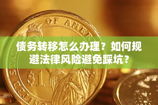北京债务转移怎么办理？如何规避法律风险避免踩坑？