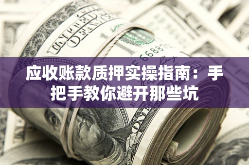北京应收账款质押实操指南：手把手教你避开那些坑