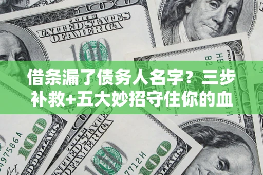 北京借条漏了债务人名字？三步补救+五大妙招守住你的血汗钱