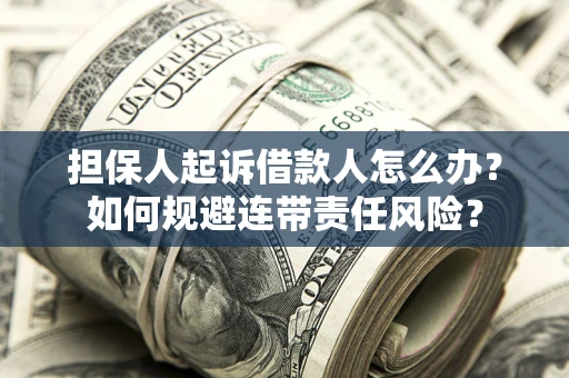 北京担保人起诉借款人怎么办？如何规避连带责任风险？