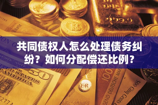 北京共同债权人怎么处理债务纠纷？如何分配偿还比例？