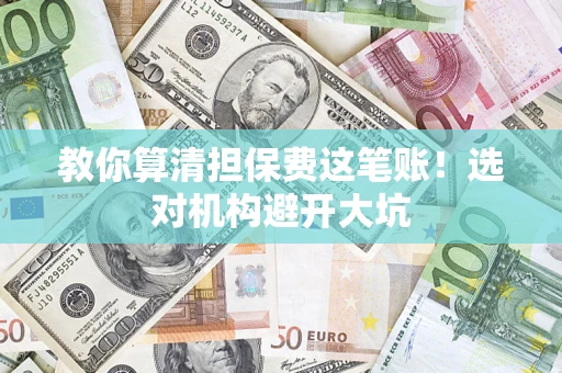 北京教你算清担保费这笔账！选对机构避开大坑