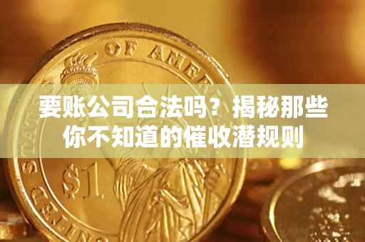 北京要账公司合法吗？揭秘那些你不知道的催收潜规则