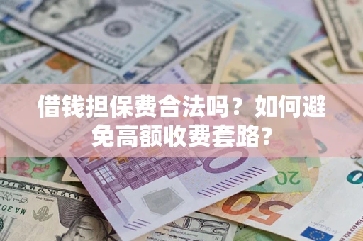 北京借钱担保费合法吗？如何避免高额收费套路？