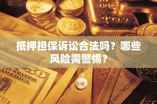 北京抵押担保诉讼合法吗？哪些风险需警惕？