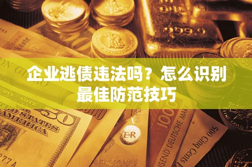 北京企业逃债违法吗？怎么识别最佳防范技巧