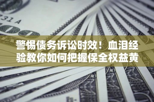 北京警惕债务诉讼时效！血泪经验教你如何把握保全权益黄金期