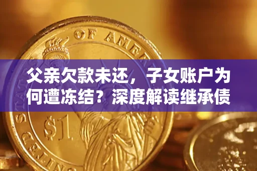 北京父亲欠款未还，子女账户为何遭冻结？深度解读继承债务迷局