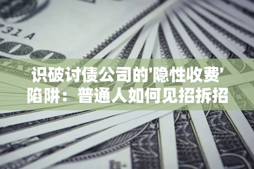 北京识破讨债公司的'隐性收费'陷阱：普通人如何见招拆招？