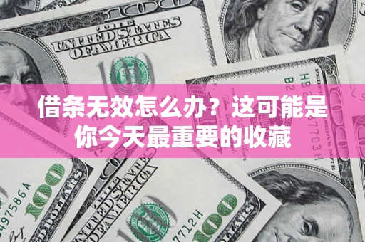 北京借条无效怎么办？这可能是你今天最重要的收藏