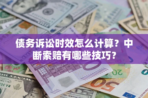 北京债务诉讼时效怎么计算？中断索赔有哪些技巧？