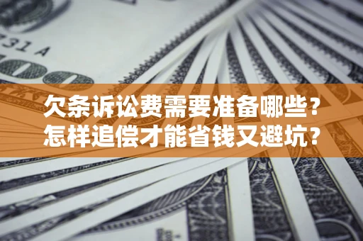 北京欠条诉讼费需要准备哪些？怎样追偿才能省钱又避坑？