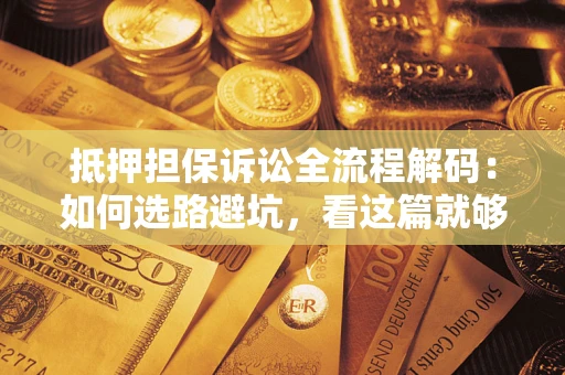北京抵押担保诉讼全流程解码：如何选路避坑，看这篇就够了