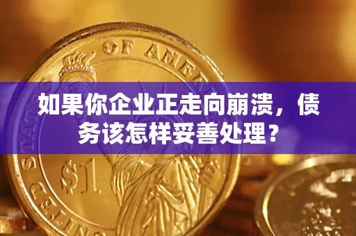 北京如果你企业正走向崩溃，债务该怎样妥善处理？
