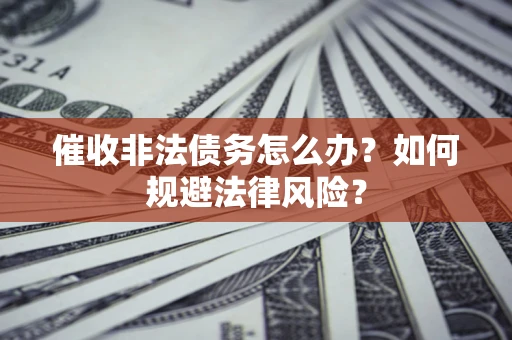 北京催收非法债务怎么办？如何规避法律风险？
