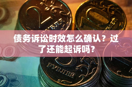 北京债务诉讼时效怎么确认？过了还能起诉吗？