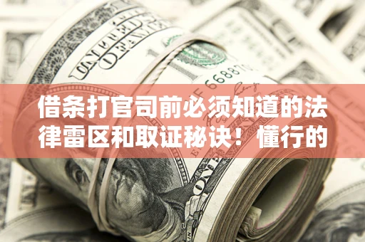 北京借条打官司前必须知道的法律雷区和取证秘诀！懂行的人已经留好这些证据