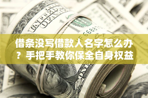 北京借条没写借款人名字怎么办？手把手教你保全自身权益