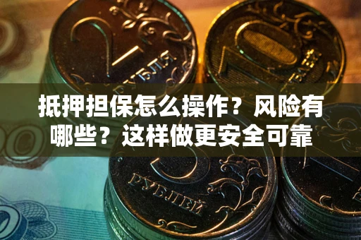 北京抵押担保怎么操作？风险有哪些？这样做更安全可靠