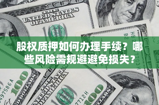 北京股权质押如何办理手续？哪些风险需规避避免损失？