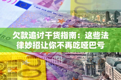 北京欠款追讨干货指南：这些法律妙招让你不再吃哑巴亏