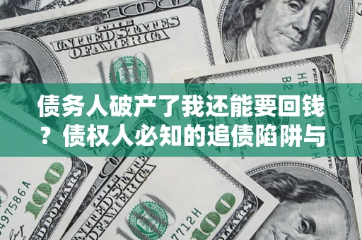 北京债务人破产了我还能要回钱？债权人必知的追债陷阱与破局之道