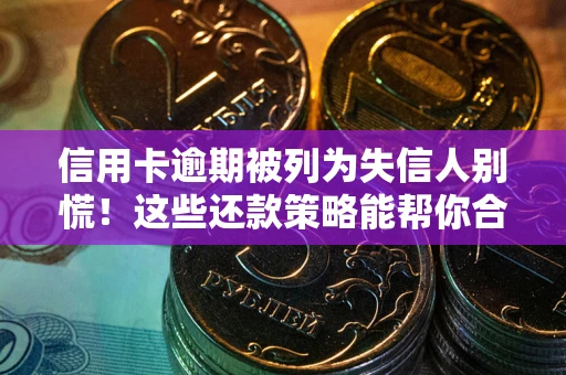 北京信用卡逾期被列为失信人别慌！这些还款策略能帮你合法止损