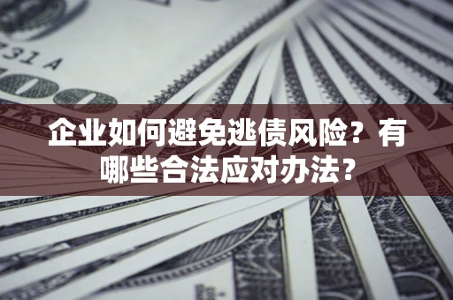 北京企业如何避免逃债风险？有哪些合法应对办法？
