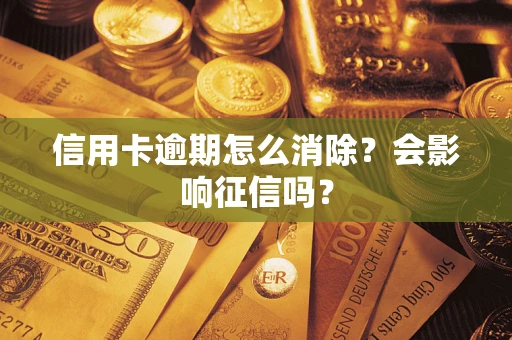 北京信用卡逾期怎么消除？会影响征信吗？