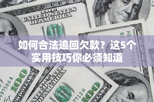 北京如何合法追回欠款？这5个实用技巧你必须知道