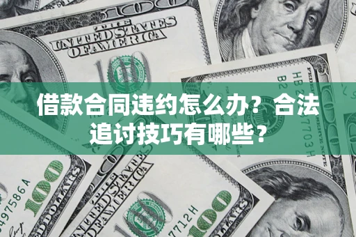 北京借款合同违约怎么办？合法追讨技巧有哪些？