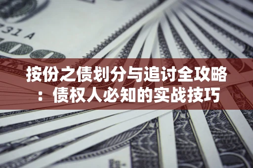 北京按份之债划分与追讨全攻略：债权人必知的实战技巧