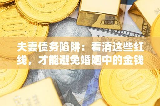 北京夫妻债务陷阱：看清这些红线，才能避免婚姻中的金钱危机