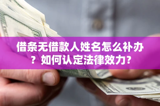北京借条无借款人姓名怎么补办？如何认定法律效力？