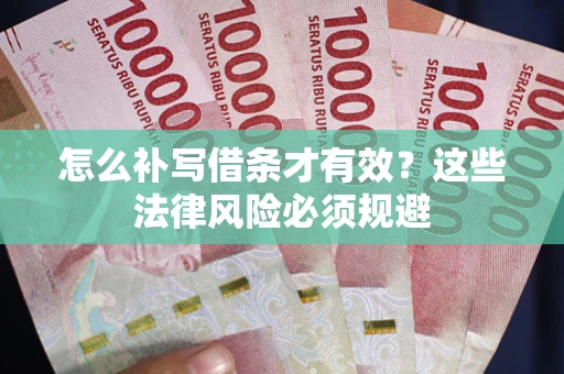 北京怎么补写借条才有效？这些法律风险必须规避
