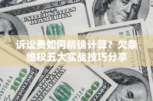 北京诉讼费如何精确计算？欠条维权五大实战技巧分享